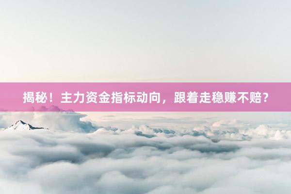 揭秘！主力资金指标动向，跟着走稳赚不赔？