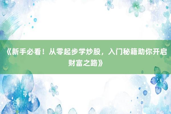 《新手必看！从零起步学炒股，入门秘籍助你开启财富之路》