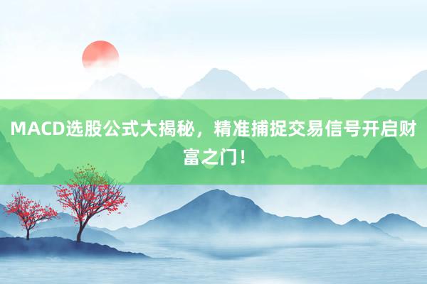 MACD选股公式大揭秘，精准捕捉交易信号开启财富之门！