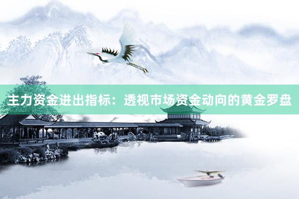 主力资金进出指标：透视市场资金动向的黄金罗盘