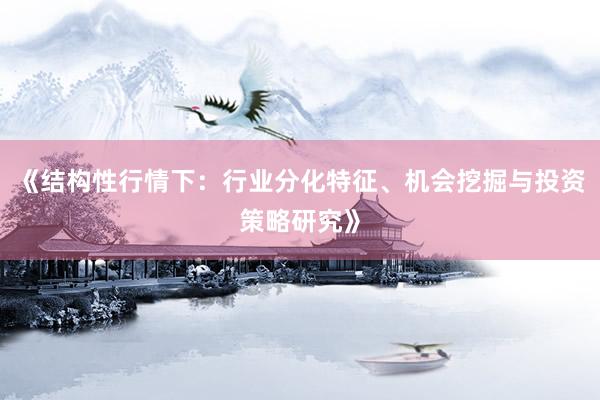 《结构性行情下：行业分化特征、机会挖掘与投资策略研究》