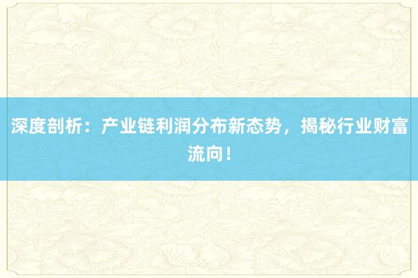 深度剖析：产业链利润分布新态势，揭秘行业财富流向！