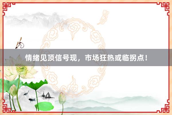 情绪见顶信号现，市场狂热或临拐点！