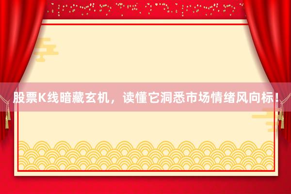 股票K线暗藏玄机，读懂它洞悉市场情绪风向标！