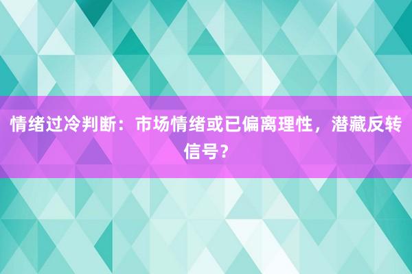 情绪过冷判断：市场情绪或已偏离理性，潜藏反转信号？