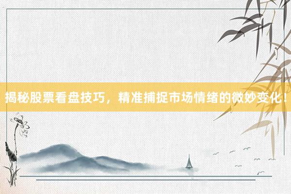 揭秘股票看盘技巧，精准捕捉市场情绪的微妙变化！