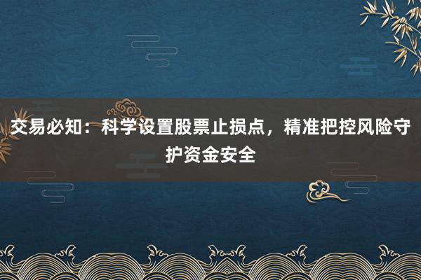 交易必知：科学设置股票止损点，精准把控风险守护资金安全