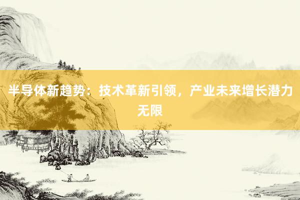 半导体新趋势：技术革新引领，产业未来增长潜力无限