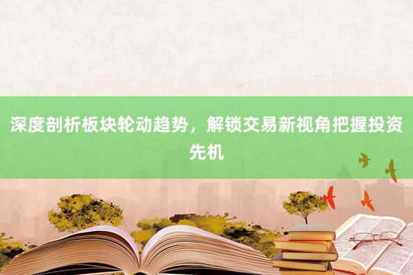 深度剖析板块轮动趋势，解锁交易新视角把握投资先机