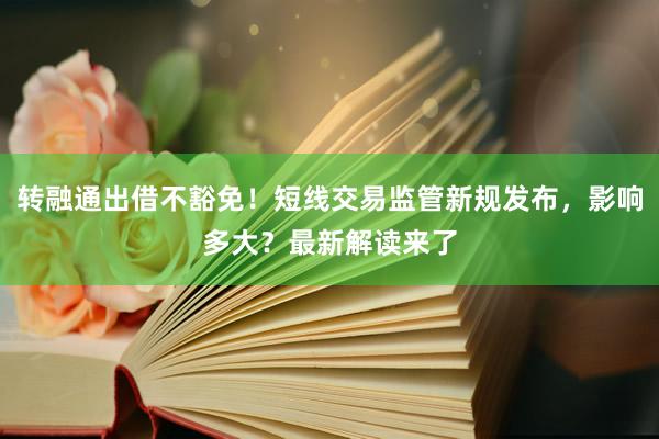转融通出借不豁免！短线交易监管新规发布，影响多大？最新解读来了