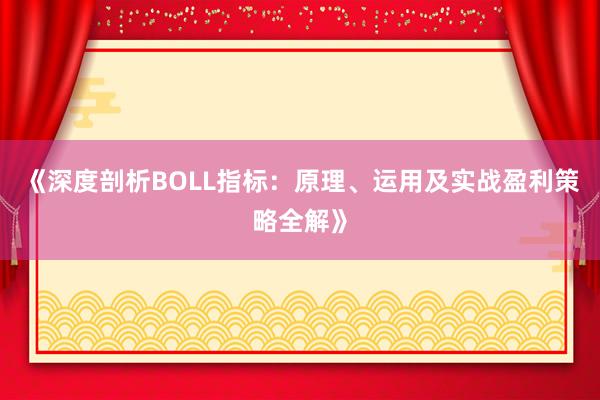 《深度剖析BOLL指标：原理、运用及实战盈利策略全解》