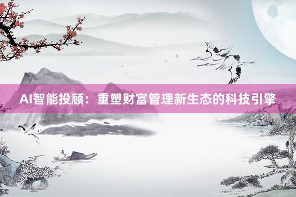 AI智能投顾：重塑财富管理新生态的科技引擎