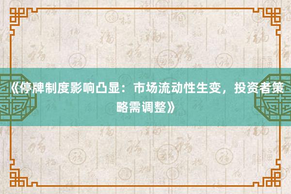 《停牌制度影响凸显：市场流动性生变，投资者策略需调整》