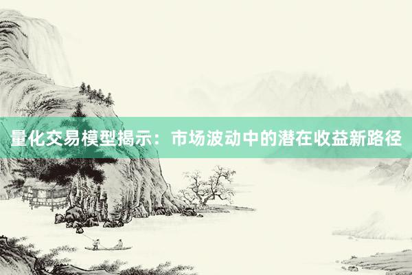 量化交易模型揭示：市场波动中的潜在收益新路径