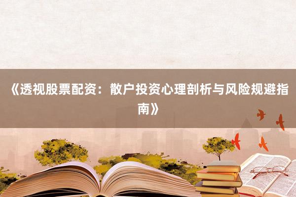 《透视股票配资：散户投资心理剖析与风险规避指南》