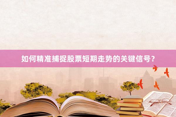 如何精准捕捉股票短期走势的关键信号？
