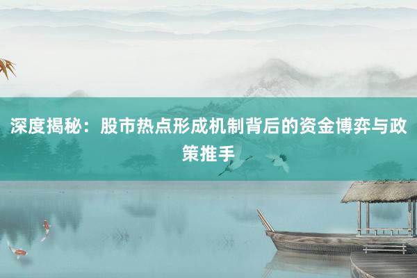 深度揭秘：股市热点形成机制背后的资金博弈与政策推手