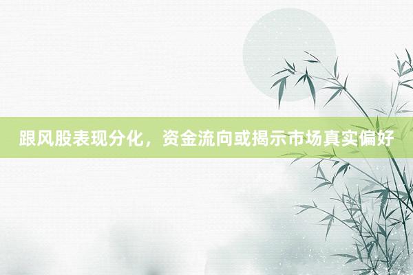 跟风股表现分化，资金流向或揭示市场真实偏好