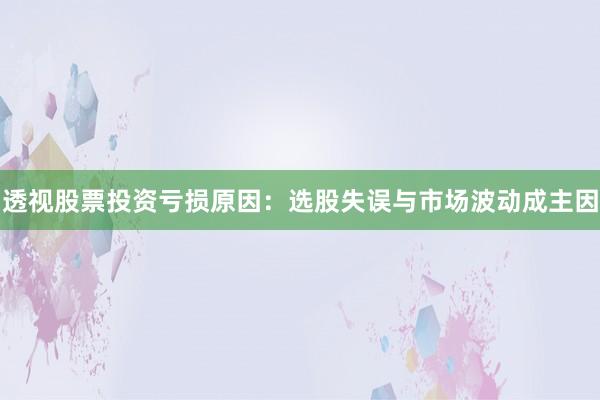 透视股票投资亏损原因：选股失误与市场波动成主因