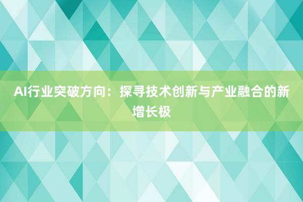 AI行业突破方向：探寻技术创新与产业融合的新增长极