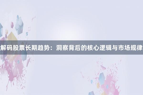 解码股票长期趋势：洞察背后的核心逻辑与市场规律