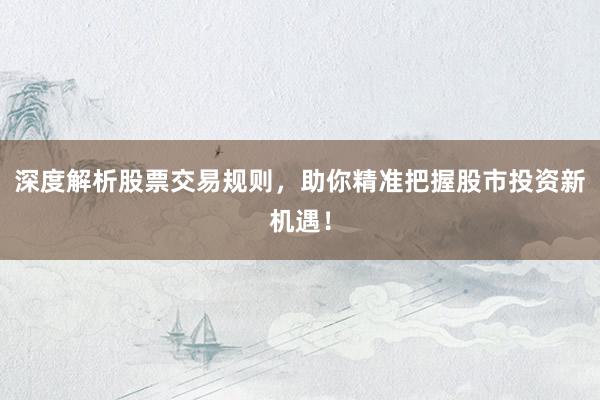 深度解析股票交易规则，助你精准把握股市投资新机遇！