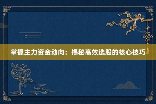 掌握主力资金动向：揭秘高效选股的核心技巧