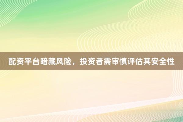 配资平台暗藏风险，投资者需审慎评估其安全性