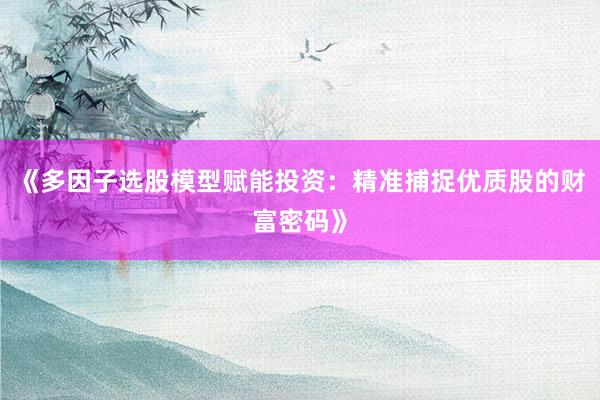 《多因子选股模型赋能投资：精准捕捉优质股的财富密码》