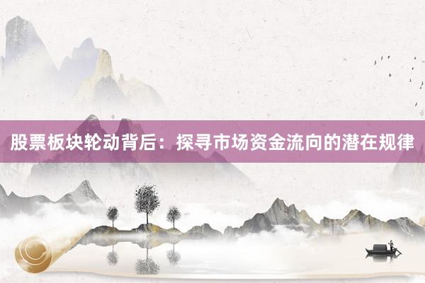 股票板块轮动背后：探寻市场资金流向的潜在规律