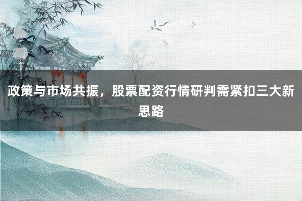 政策与市场共振，股票配资行情研判需紧扣三大新思路