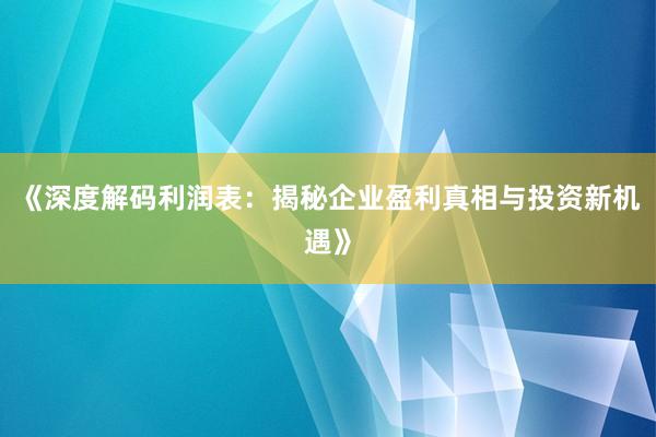 《深度解码利润表：揭秘企业盈利真相与投资新机遇》