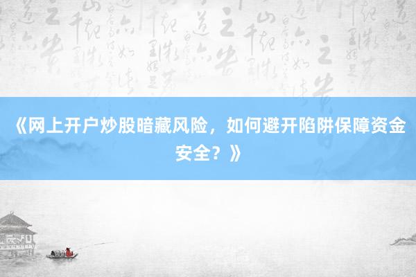 《网上开户炒股暗藏风险，如何避开陷阱保障资金安全？》