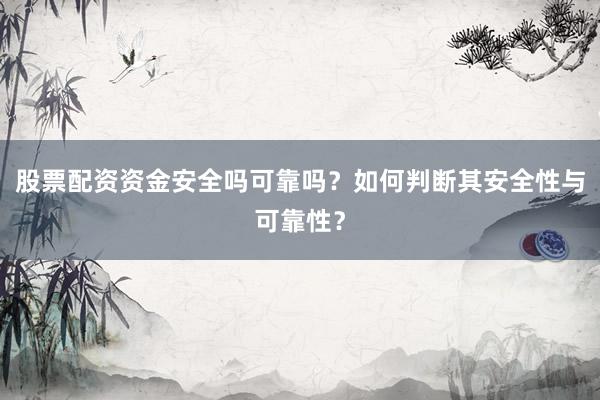 股票配资资金安全吗可靠吗？如何判断其安全性与可靠性？