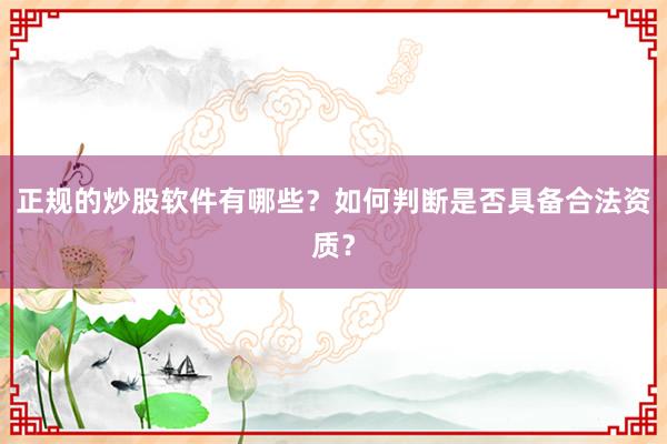 正规的炒股软件有哪些？如何判断是否具备合法资质？