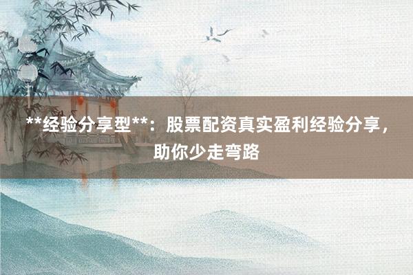 **经验分享型**：股票配资真实盈利经验分享，助你少走弯路