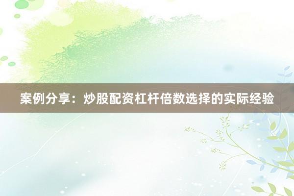 案例分享：炒股配资杠杆倍数选择的实际经验