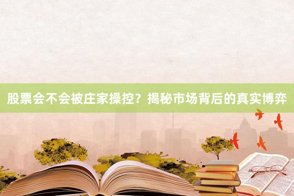股票会不会被庄家操控？揭秘市场背后的真实博弈