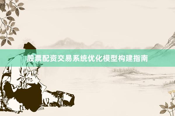 股票配资交易系统优化模型构建指南