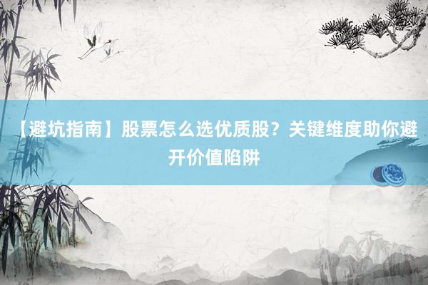 【避坑指南】股票怎么选优质股？关键维度助你避开价值陷阱