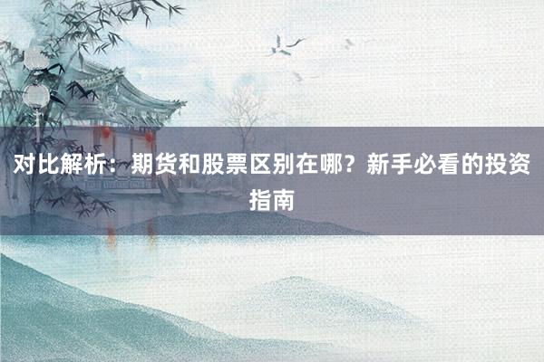 对比解析：期货和股票区别在哪？新手必看的投资指南