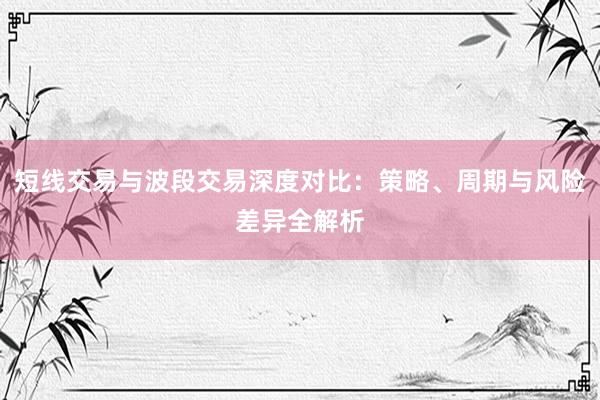 短线交易与波段交易深度对比：策略、周期与风险差异全解析