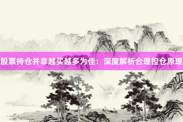 股票持仓并非越买越多为佳：深度解析合理控仓原理