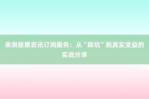 亲测股票资讯订阅服务：从“踩坑”到真实受益的实战分享